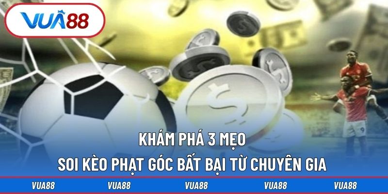 khám phá 3 mẹo soi kèo phạt góc bất bại từ chuyên gia